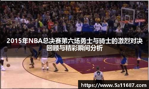 2015年NBA总决赛第六场勇士与骑士的激烈对决回顾与精彩瞬间分析